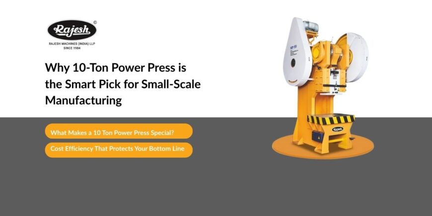 Why 10 Ton Power Press is the Smart Pick for Small-Scale Manufacturing