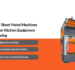 4 Essential Sheet Metal Machines Required for Kitchen Equipment Manufacturing
